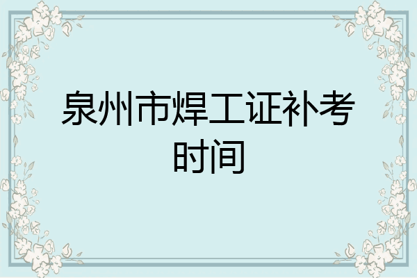 泉州市焊工证补考时间