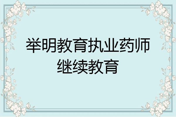 举明教育执业药师继续教育