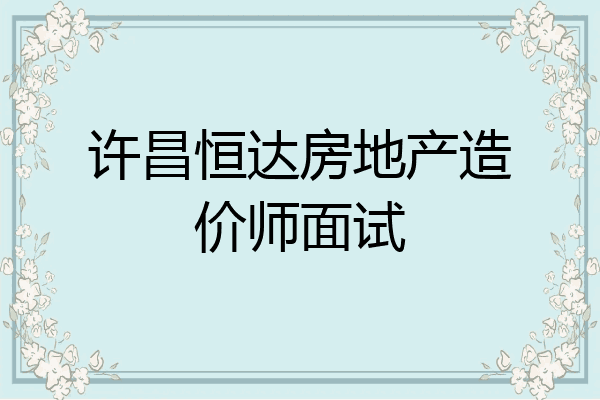 许昌恒达房地产造价师面试