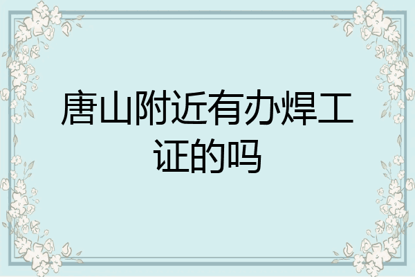 唐山附近有办焊工证的吗