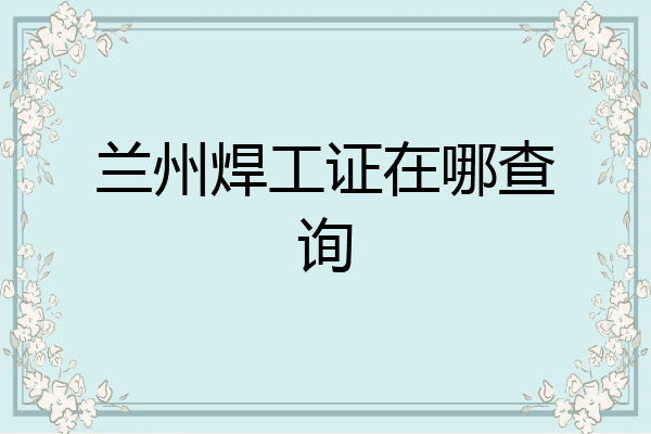 兰州焊工证在哪查询