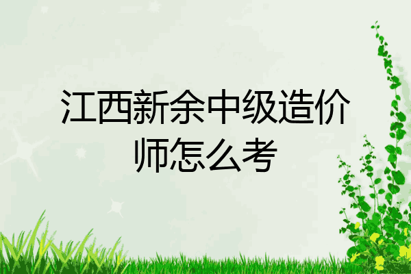 江西新余中级造价师怎么考