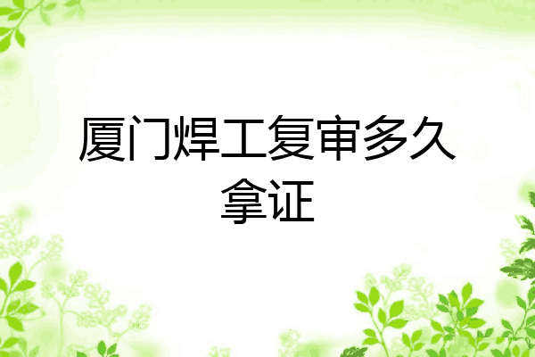 厦门焊工复审多久拿证