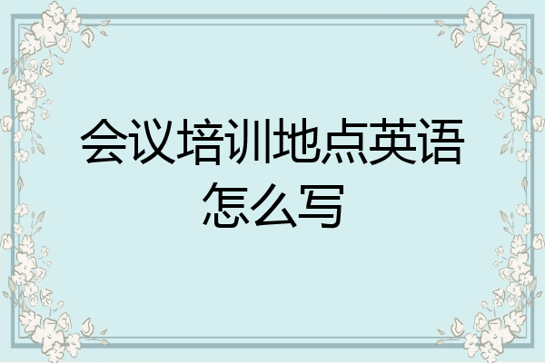 会议培训地点英语怎么写