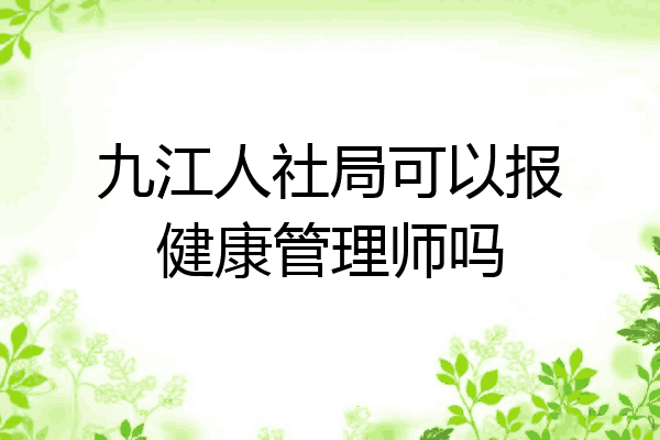 九江人社局可以报健康管理师吗