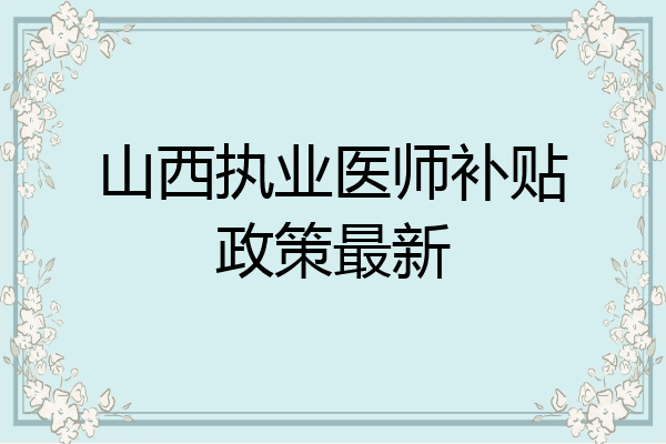 山西执业医师补贴政策最新