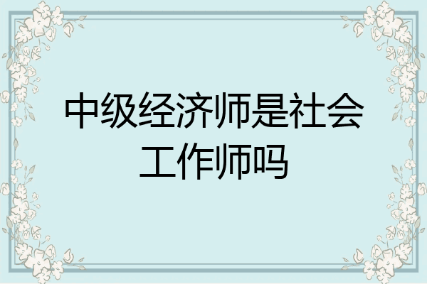 中级经济师是社会工作师吗