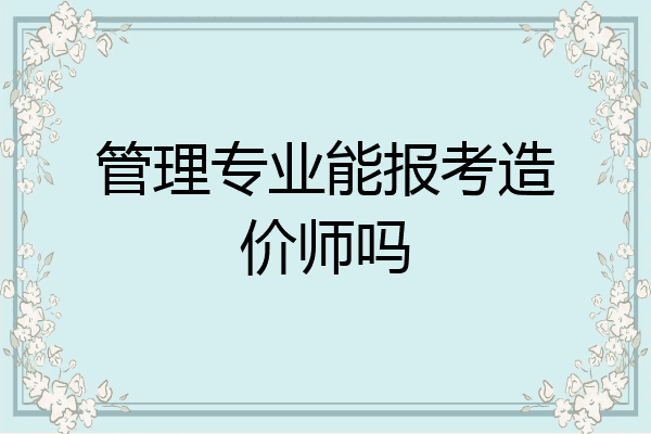 管理专业能报考造价师吗