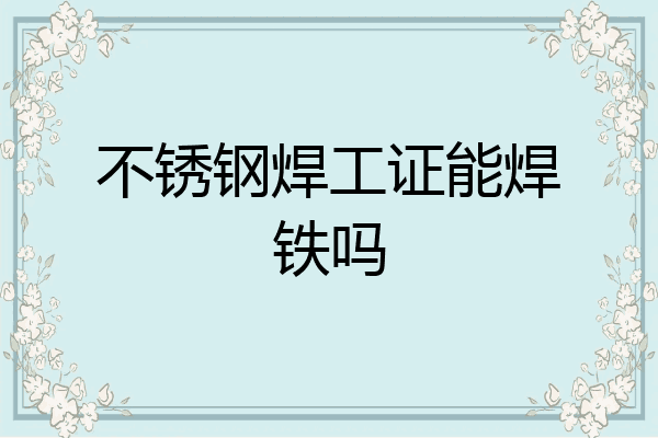 不锈钢焊工证能焊铁吗
