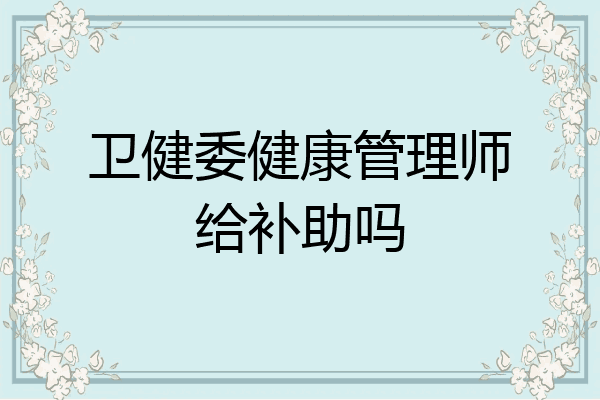 卫健委健康管理师给补助吗