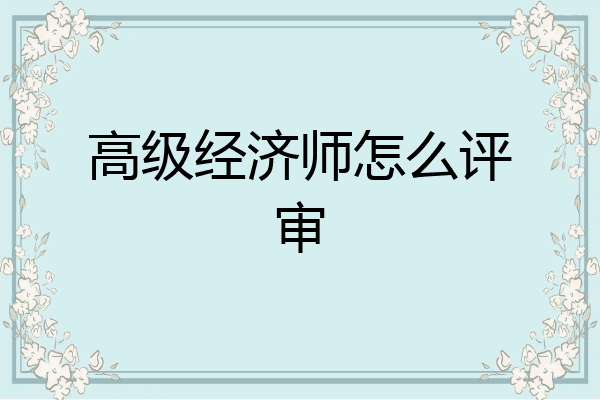 高级经济师怎么评审
