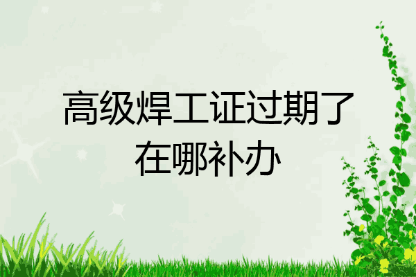 高级焊工证过期了在哪补办