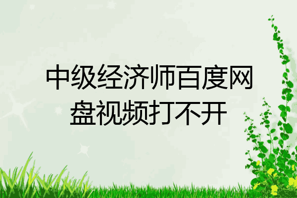 中级经济师百度网盘视频打不开