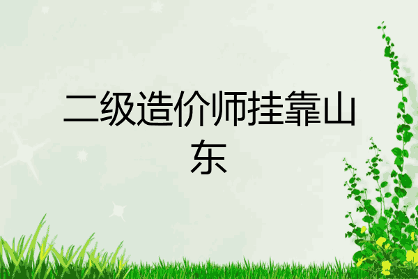 二级造价师挂靠山东