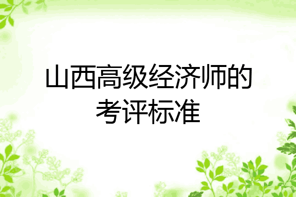 山西高级经济师的考评标准