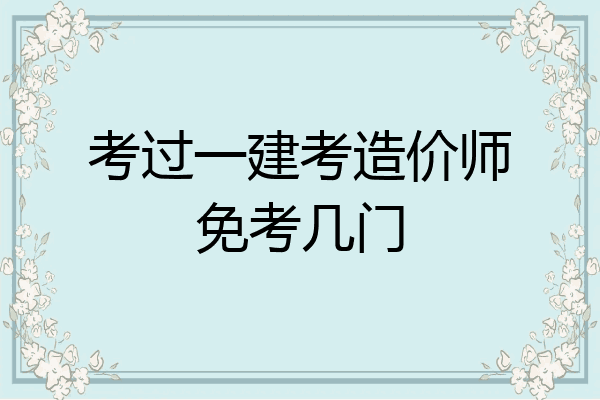考过一建考造价师免考几门