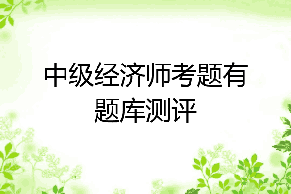 中级经济师考题有题库测评