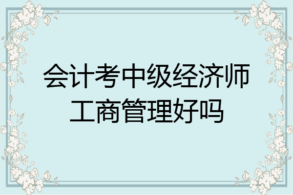 会计考中级经济师工商管理好吗