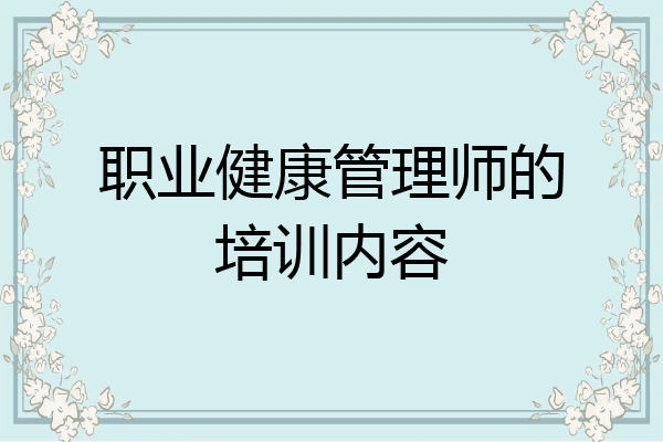 职业健康管理师的培训内容