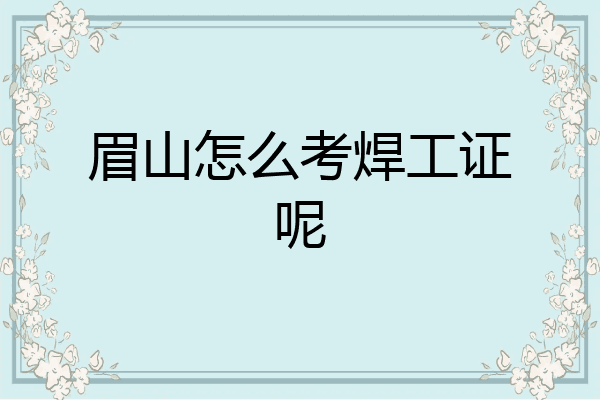 眉山怎么考焊工证呢