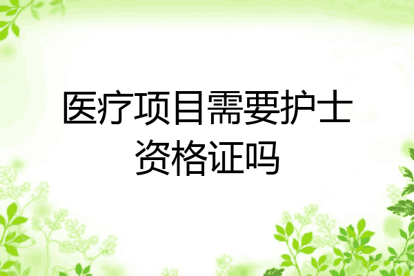 医疗项目需要护士资格证吗