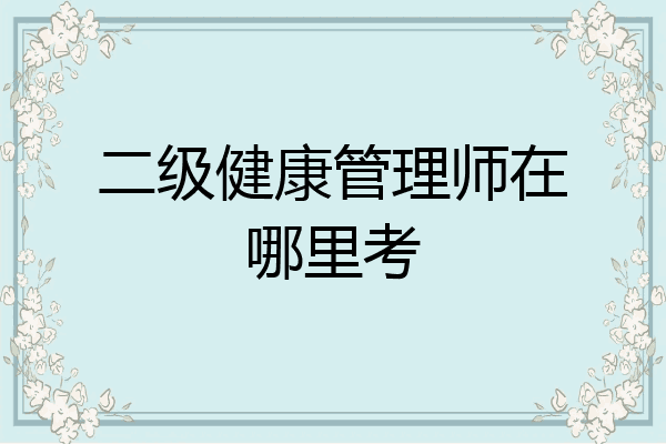 二级健康管理师在哪里考