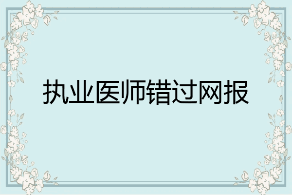 执业医师错过网报