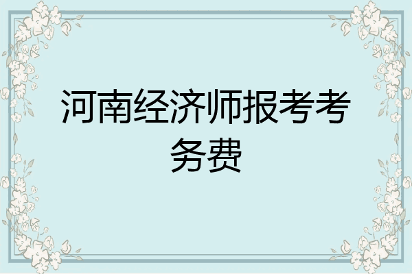 河南经济师报考考务费
