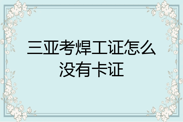 三亚考焊工证怎么没有卡证