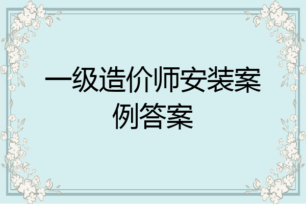 一级造价师安装案例答案