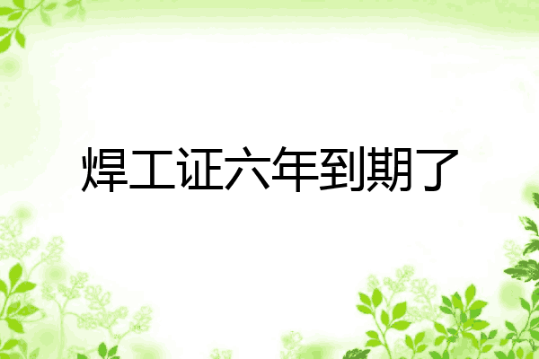 焊工证六年到期了