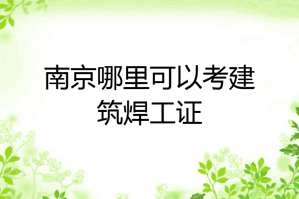 南京哪里可以考建筑焊工证