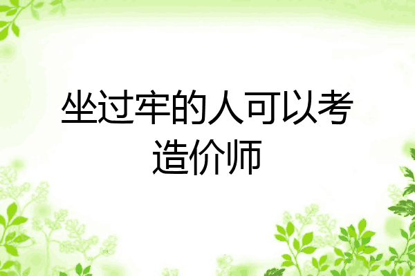 坐过牢的人可以考造价师