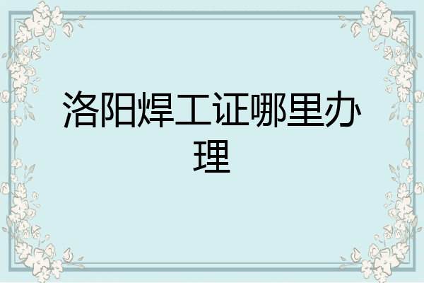 洛阳焊工证哪里办理
