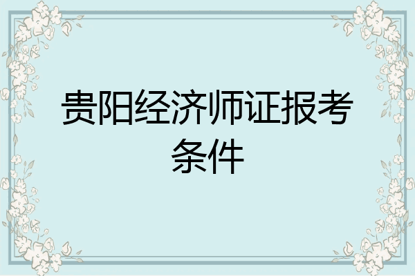 贵阳经济师证报考条件
