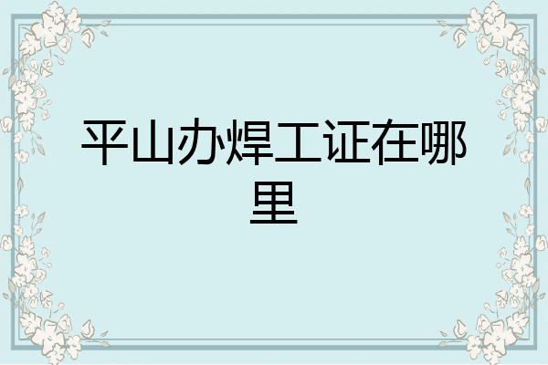 平山办焊工证在哪里