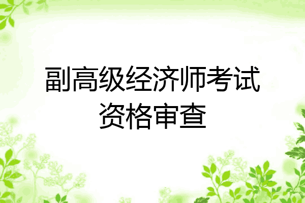 副高级经济师考试资格审查