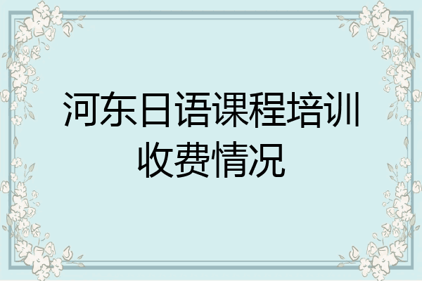 河东日语课程培训收费情况