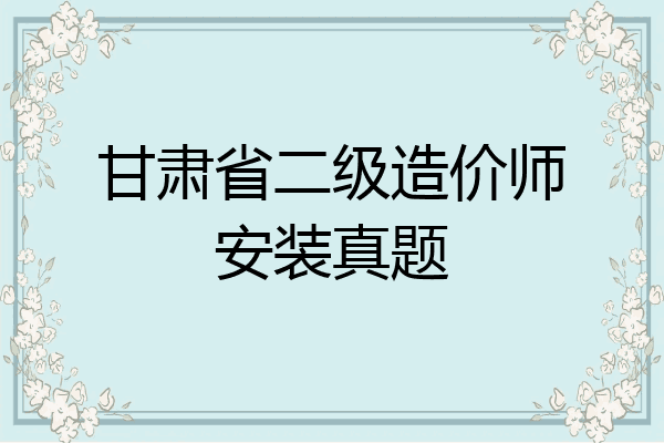 甘肃省二级造价师安装真题