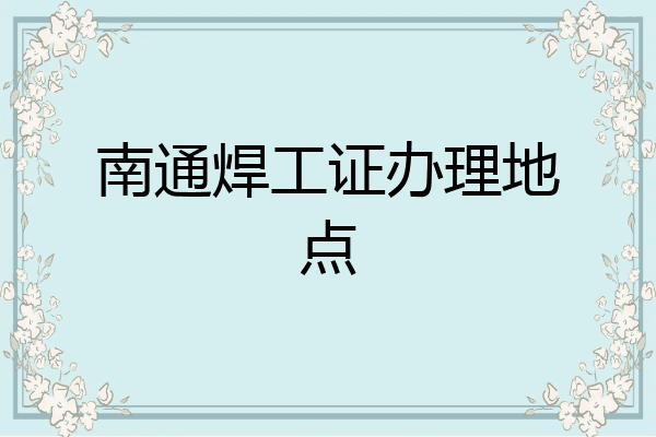 南通焊工证办理地点