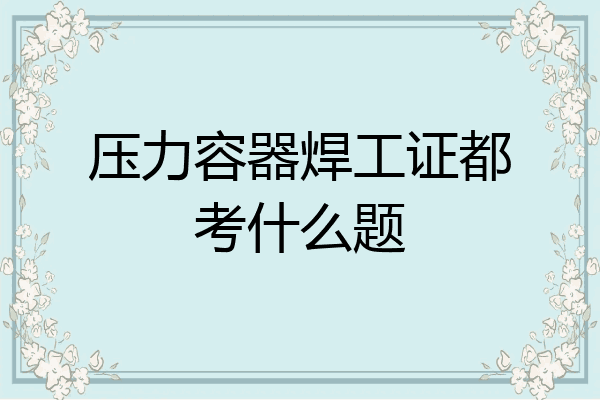 压力容器焊工证都考什么题