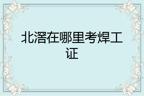 北滘在哪里考焊工证