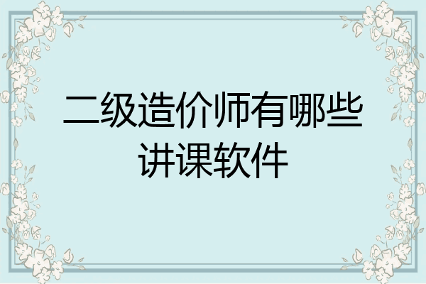 二级造价师有哪些讲课软件