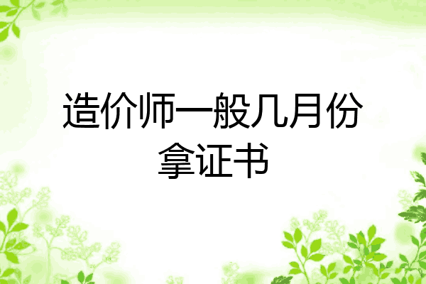 造价师一般几月份拿证书