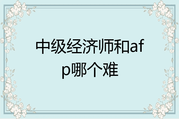 中级经济师和afp哪个难