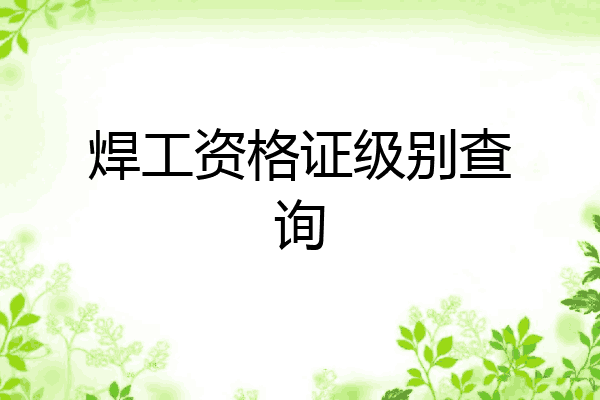 焊工资格证级别查询