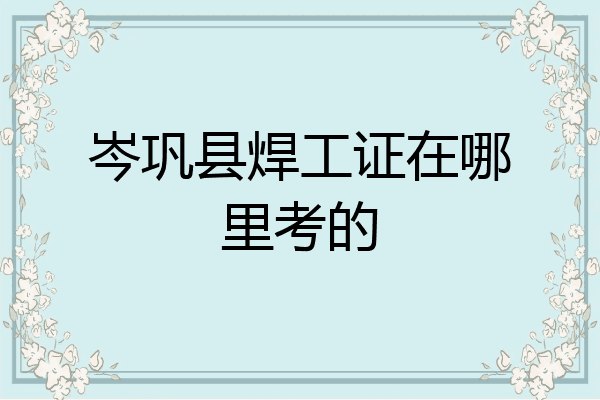 岑巩县焊工证在哪里考的