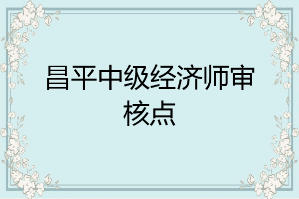 昌平中级经济师审核点