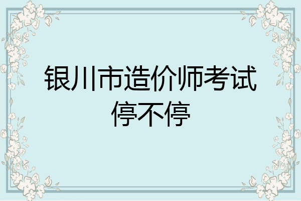 银川市造价师考试停不停