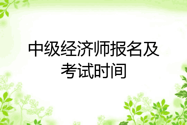 中级经济师报名及考试时间